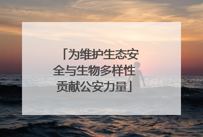为维护生态安全与生物多样性贡献公安力量