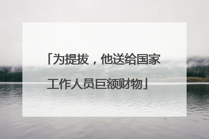 为提拔，他送给国家工作人员巨额财物