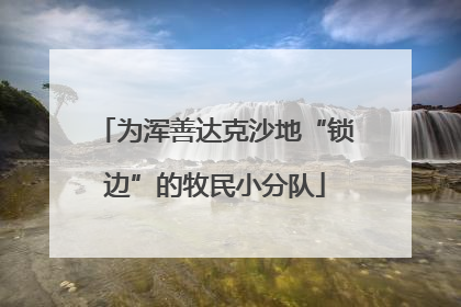 为浑善达克沙地“锁边”的牧民小分队