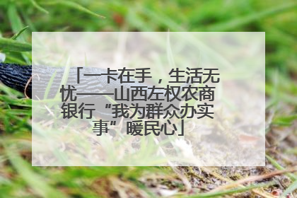 一卡在手，生活无忧——山西左权农商银行“我为群众办实事”暖民心