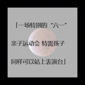 一场特别的“六一”亲子运动会 特需孩子同样可以站上表演台