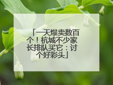 一天爆卖数百个！杭城不少家长排队买它：讨个好彩头