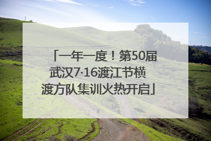 一年一度！第50届武汉7·16渡江节横渡方队集训火热开启