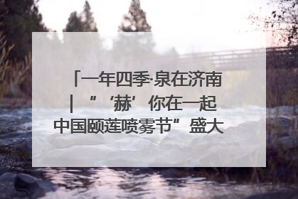 一年四季·泉在济南｜“‘赫’你在一起 中国颐莲喷雾节”盛大开启 共赴水润之约