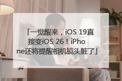 一觉醒来，iOS 19直接变iOS 26！iPhone还将提醒相机镜头脏了