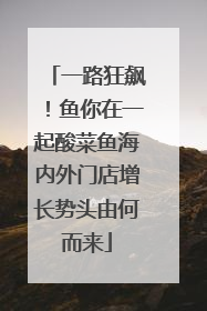 一路狂飙！鱼你在一起酸菜鱼海内外门店增长势头由何而来
