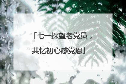 七一探望老党员，共忆初心感党恩