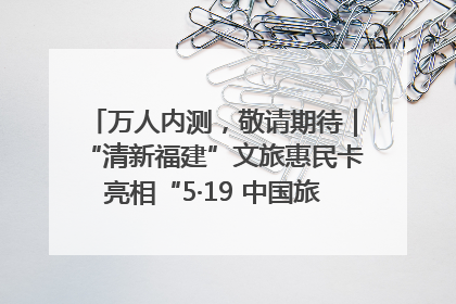 万人内测，敬请期待｜“清新福建”文旅惠民卡亮相“5·19 中国旅游日”福建分会场