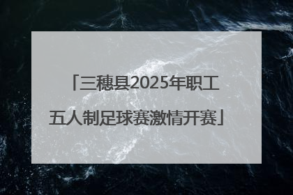 三穗县2025年职工五人制足球赛激情开赛