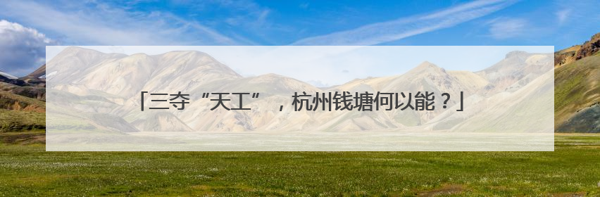三夺“天工”，杭州钱塘何以能？