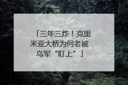 三年三炸！克里米亚大桥为何老被乌军“盯上”