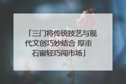 三门将传统技艺与现代文创巧妙结合 厚重石窗轻巧闯市场