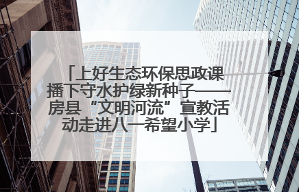 上好生态环保思政课 播下守水护绿新种子——房县“文明河流”宣教活动走进八一希望小学