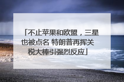 不止苹果和欧盟，三星也被点名 特朗普再挥关税大棒引强烈反应