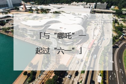 与“哪吒”一起过“六一”