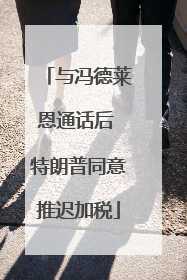 与冯德莱恩通话后 特朗普同意推迟加税