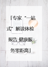 专家“一站式”解读体检报告 健康服务零距离