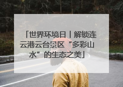 世界环境日丨解锁连云港云台景区“多彩山水”的生态之美