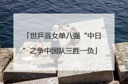 世乒赛女单八强“中日”之争中国队三胜一负