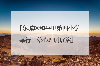东城区和平里第四小学举行三幕心理剧展演