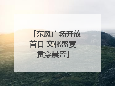 东风广场开放首日 文化盛宴贯穿晨昏
