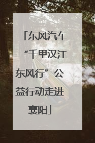 东风汽车“千里汉江东风行”公益行动走进襄阳