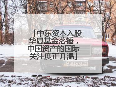 中东资本入股华夏基金落锤，中国资产的国际关注度正升温