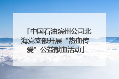 中国石油滨州公司北海党支部开展“热血传爱”公益献血活动