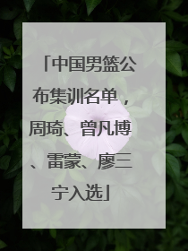中国男篮公布集训名单，周琦、曾凡博、雷蒙、廖三宁入选