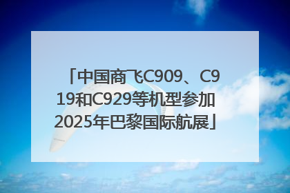 中国商飞C909、C919和C929等机型参加2025年巴黎国际航展