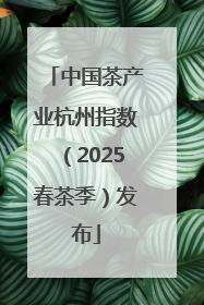 中国茶产业杭州指数（2025春茶季）发布