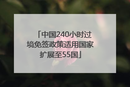 中国240小时过境免签政策适用国家扩展至55国