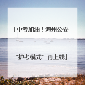 中考加油！海州公安“护考模式”再上线