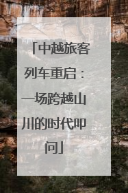 中越旅客列车重启：一场跨越山川的时代叩问