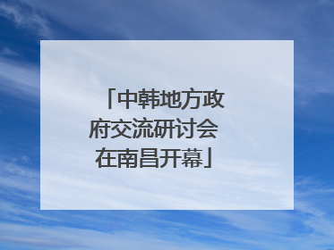 中韩地方政府交流研讨会在南昌开幕