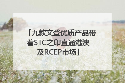 九款文登优质产品带着STC之印直通港澳及RCEP市场