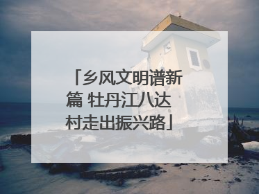 乡风文明谱新篇 牡丹江八达村走出振兴路