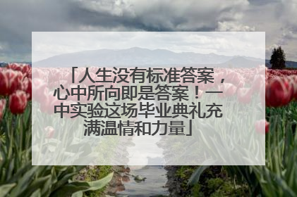 人生没有标准答案，心中所向即是答案！一中实验这场毕业典礼充满温情和力量