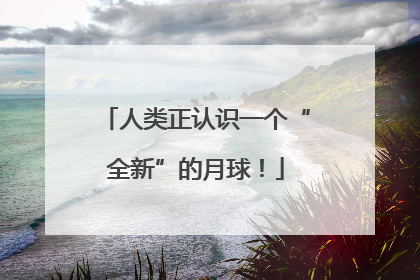 人类正认识一个“全新”的月球！