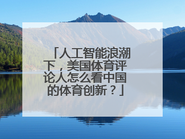 人工智能浪潮下，美国体育评论人怎么看中国的体育创新？