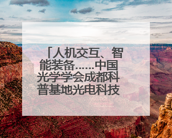 人机交互、智能装备……中国光学学会成都科普基地光电科技馆对外开放