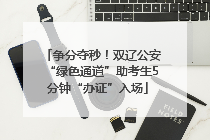 争分夺秒！双辽公安“绿色通道”助考生5分钟“办证”入场