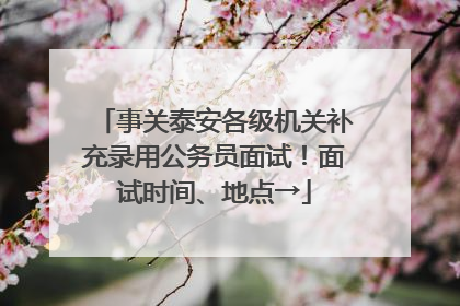 事关泰安各级机关补充录用公务员面试！面试时间、地点→
