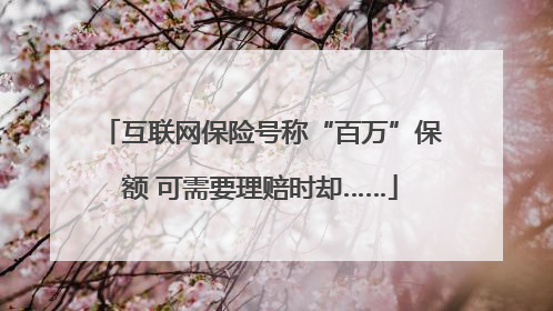 互联网保险号称“百万”保额 可需要理赔时却……