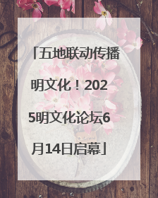 五地联动传播明文化！2025明文化论坛6月14日启幕