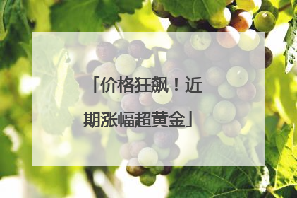 价格狂飙！近期涨幅超黄金