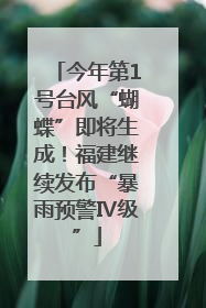 今年第1号台风“蝴蝶”即将生成！福建继续发布“暴雨预警Ⅳ级”