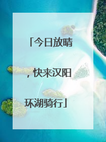 今日放晴，快来汉阳环湖骑行