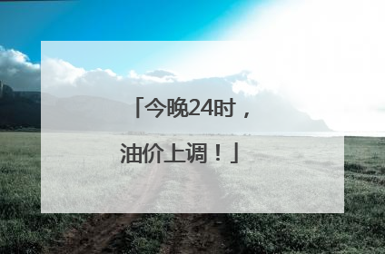 今晚24时，油价上调！