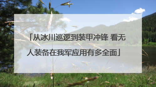 从冰川巡逻到装甲冲锋 看无人装备在我军应用有多全面